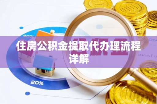 怒江住房公积金提取代办理流程详解