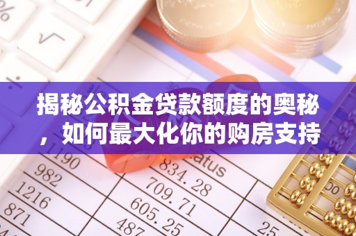 怒江揭秘公积金贷款额度的奥秘，如何最大化你的购房支持？