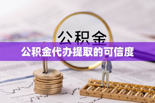 怒江公积金代办提取的可信度