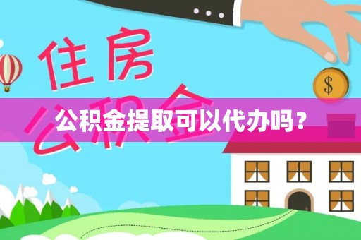 怒江公积金提取可以代办吗？
