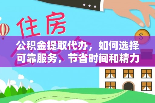 怒江公积金提取代办，如何选择可靠服务，节省时间和精力？