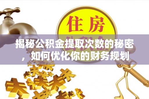 怒江揭秘公积金提取次数的秘密，如何优化你的财务规划