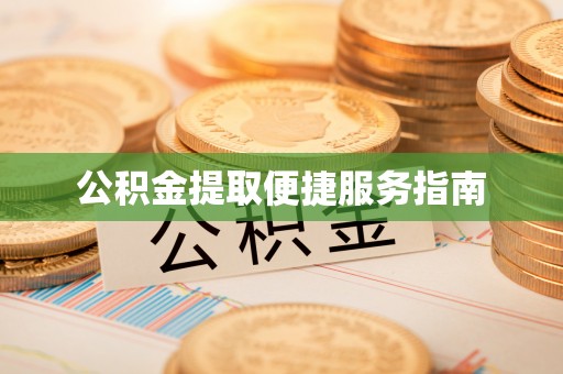 怒江公积金提取便捷服务指南