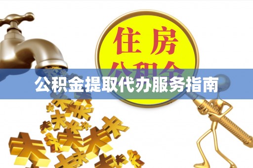 怒江公积金提取代办服务指南