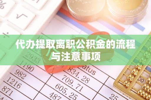 怒江代办提取离职公积金的流程与注意事项