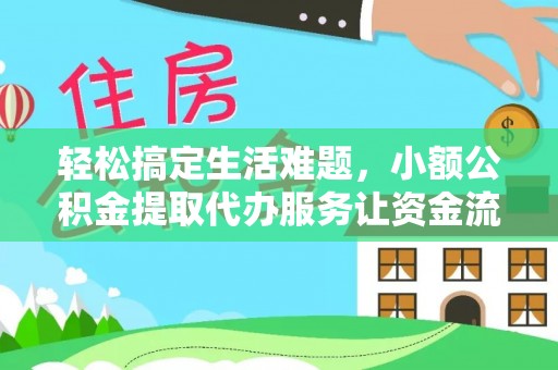 怒江轻松搞定生活难题，小额公积金提取代办服务让资金流动更便捷
