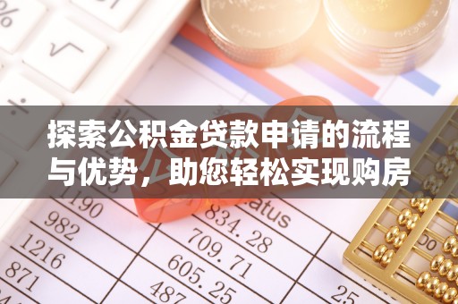 怒江探索公积金贷款申请的流程与优势，助您轻松实现购房梦想