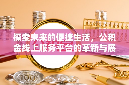 怒江探索未来的便捷生活，公积金线上服务平台的革新与展望