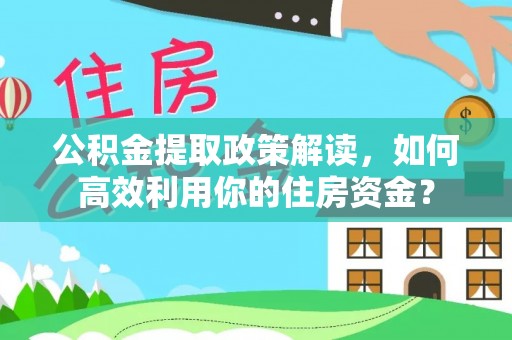 怒江公积金提取政策解读，如何高效利用你的住房资金？