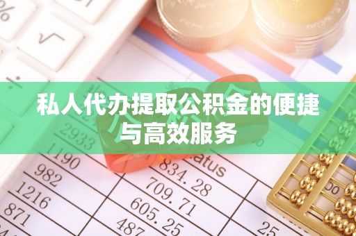 怒江私人代办提取公积金的便捷与高效服务