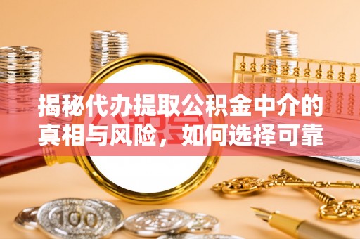 怒江揭秘代办提取公积金中介的真相与风险，如何选择可靠的第三方服务