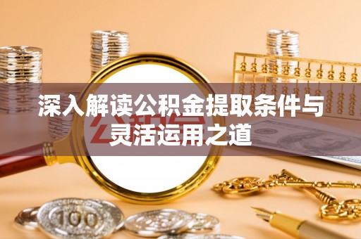 怒江深入解读公积金提取条件与灵活运用之道