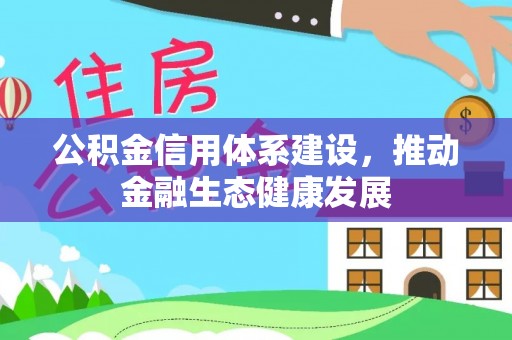 怒江公积金信用体系建设，推动金融生态健康发展