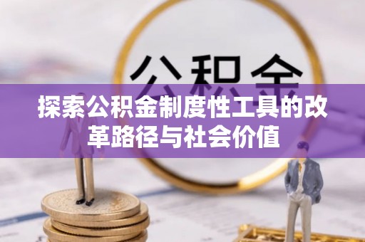 怒江探索公积金制度性工具的改革路径与社会价值