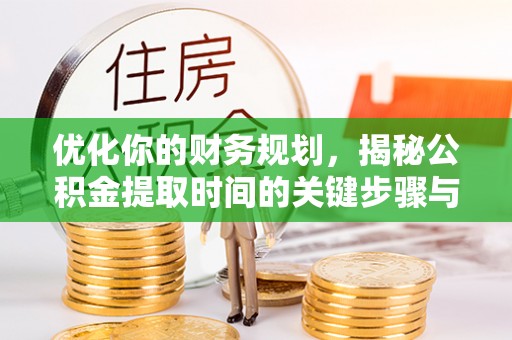 怒江优化你的财务规划，揭秘公积金提取时间的关键步骤与策略