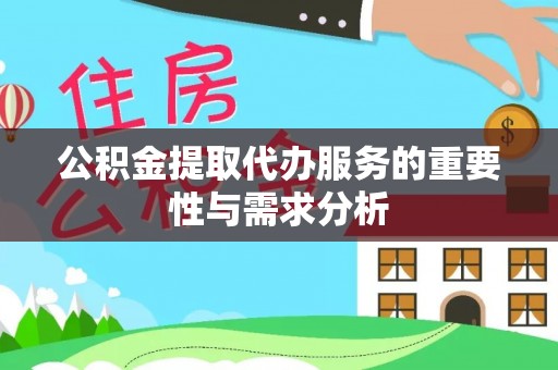 怒江公积金提取代办服务的重要性与需求分析