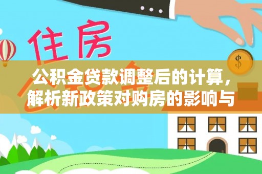 怒江公积金贷款调整后的计算，解析新政策对购房的影响与应对策略