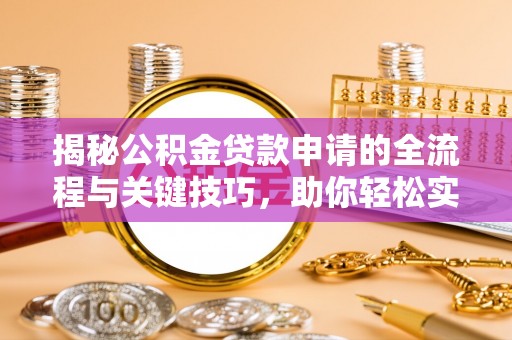 怒江揭秘公积金贷款申请的全流程与关键技巧，助你轻松实现购房梦想