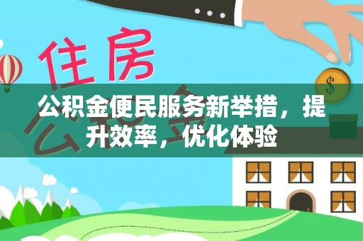 怒江公积金便民服务新举措，提升效率，优化体验