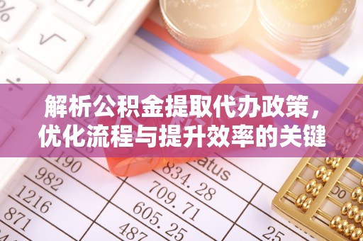 怒江解析公积金提取代办政策，优化流程与提升效率的关键