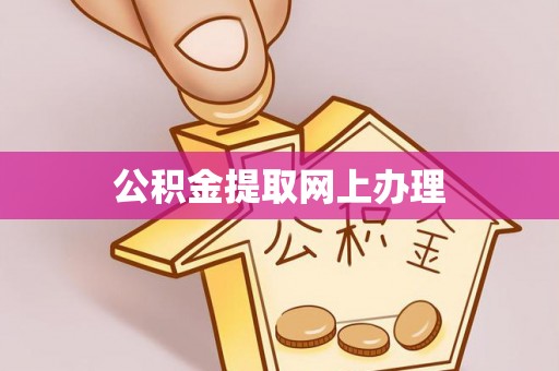 怒江公积金提取网上办理