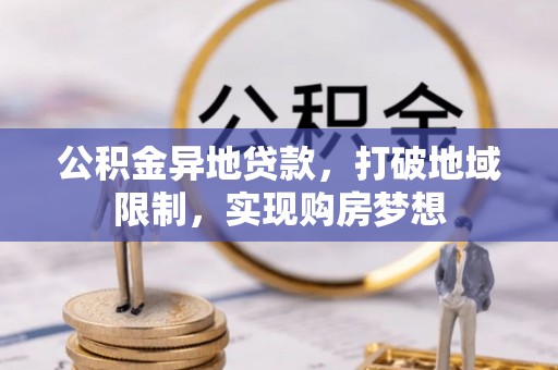 怒江公积金异地贷款，打破地域限制，实现购房梦想