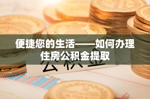怒江便捷您的生活——如何办理住房公积金提取