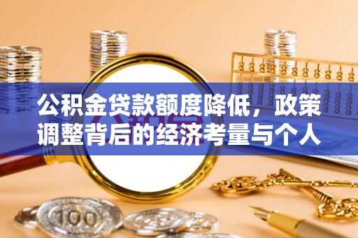 怒江公积金贷款额度降低，政策调整背后的经济考量与个人应对策略