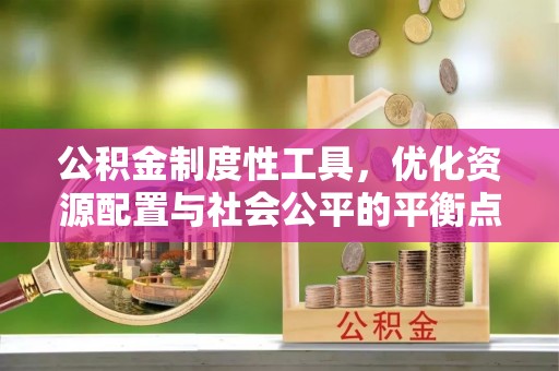 怒江公积金制度性工具，优化资源配置与社会公平的平衡点