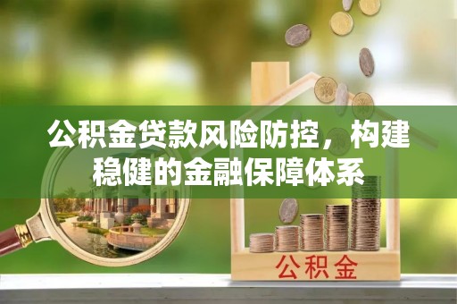 怒江公积金贷款风险防控，构建稳健的金融保障体系