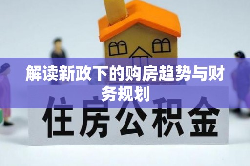 怒江解读新政下的购房趋势与财务规划