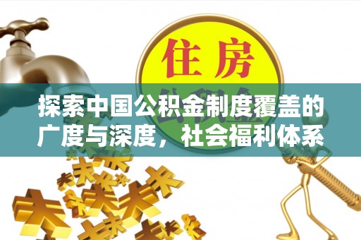 怒江探索中国公积金制度覆盖的广度与深度，社会福利体系的基石