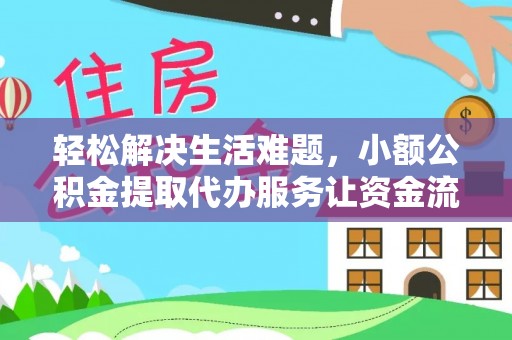 怒江轻松解决生活难题，小额公积金提取代办服务让资金流动更便捷