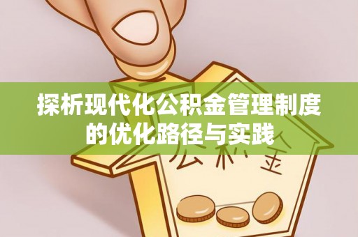 怒江探析现代化公积金管理制度的优化路径与实践