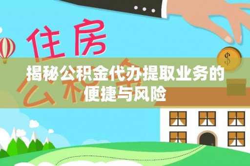 怒江揭秘公积金代办提取业务的便捷与风险