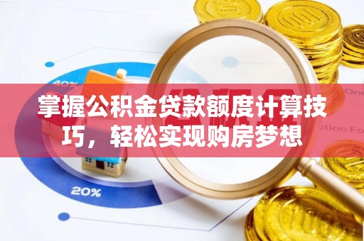 怒江掌握公积金贷款额度计算技巧，轻松实现购房梦想