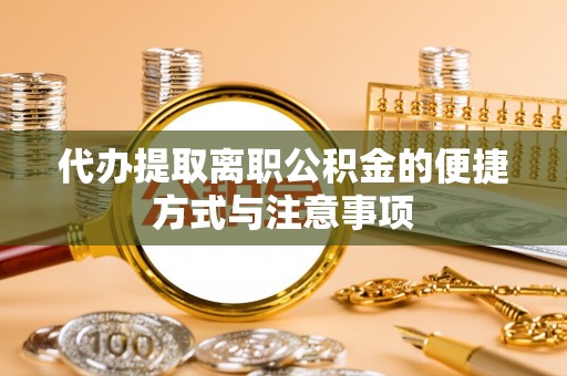 怒江代办提取离职公积金的便捷方式与注意事项