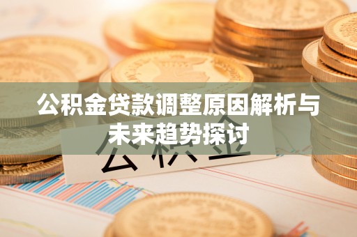怒江公积金贷款调整原因解析与未来趋势探讨