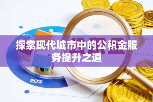怒江探索现代城市中的公积金服务提升之道