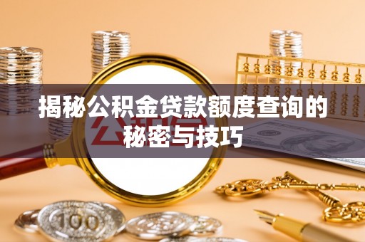怒江揭秘公积金贷款额度查询的秘密与技巧