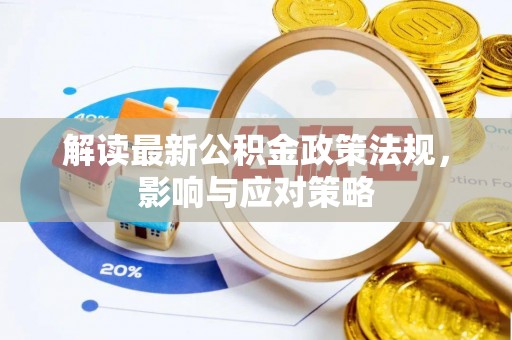 怒江解读最新公积金政策法规，影响与应对策略