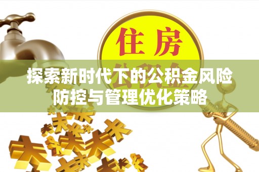 怒江探索新时代下的公积金风险防控与管理优化策略
