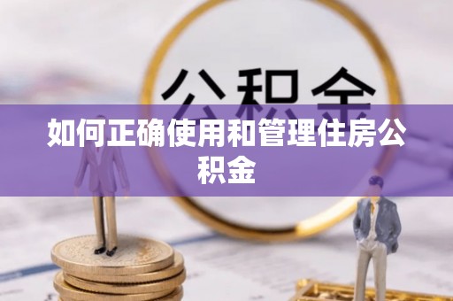 怒江如何正确使用和管理住房公积金