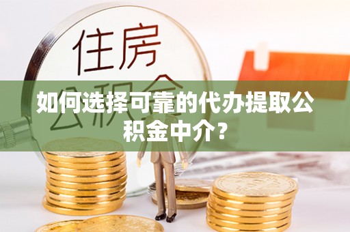 怒江如何选择可靠的代办提取公积金中介？