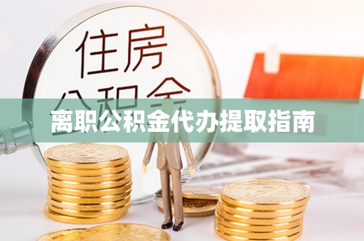 怒江离职公积金代办提取指南