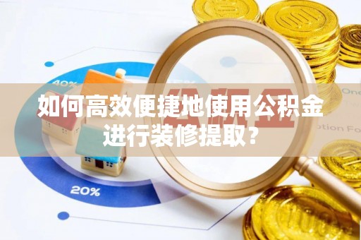 怒江如何高效便捷地使用公积金进行装修提取？
