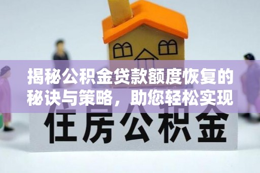 怒江揭秘公积金贷款额度恢复的秘诀与策略，助您轻松实现购房梦想