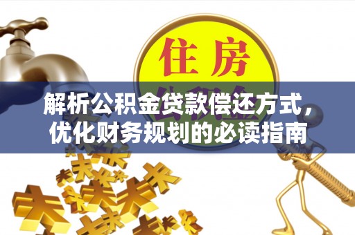 怒江解析公积金贷款偿还方式，优化财务规划的必读指南