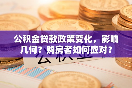 怒江公积金贷款政策变化，影响几何？购房者如何应对？