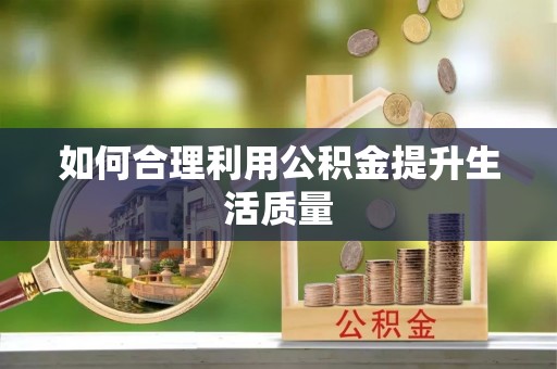 怒江如何合理利用公积金提升生活质量